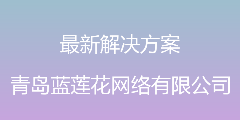 最新解决方案 - 青岛蓝莲花网络有限公司