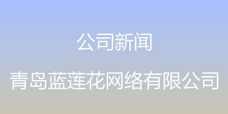 公司新闻 - 青岛蓝莲花网络有限公司